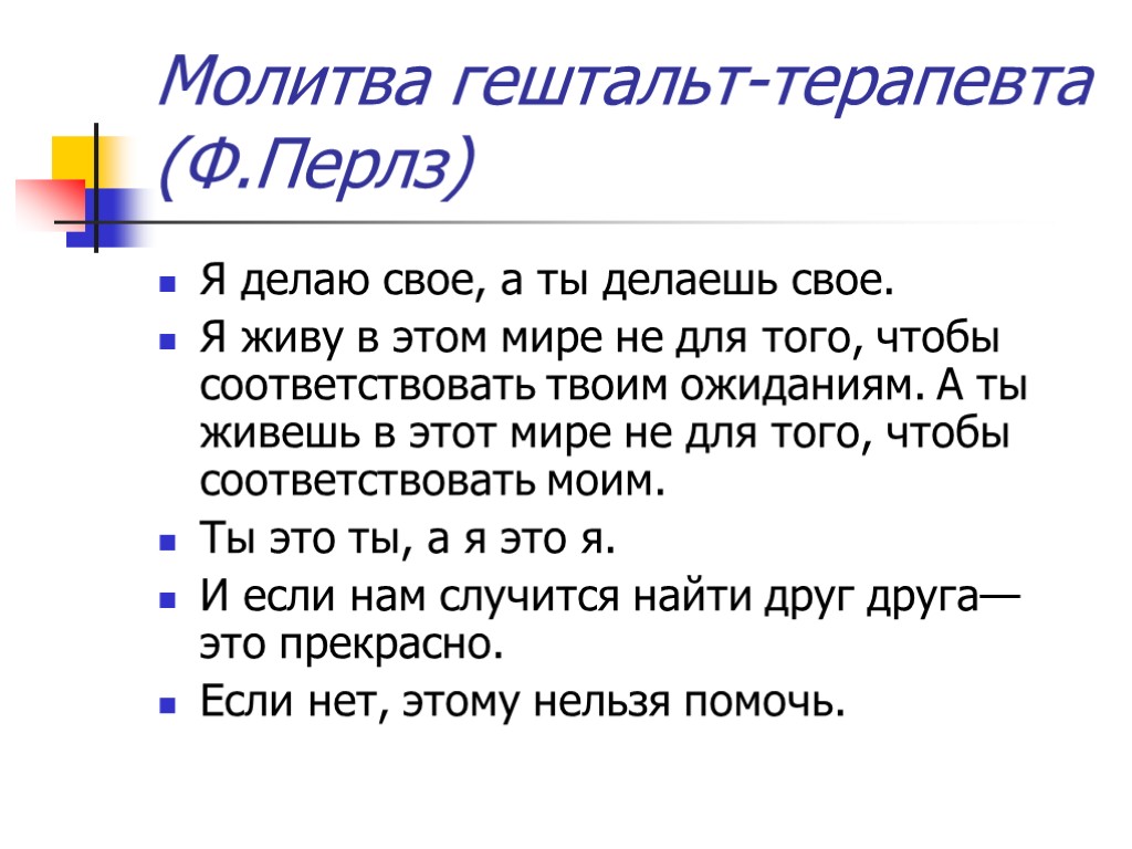 Молитва гештальт-терапевта (Ф.Перлз) Я делаю свое, а ты делаешь свое. Я живу в этом